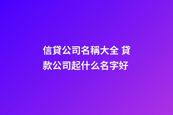 信貸公司名稱大全 貸款公司起什么名字好-第1張-公司起名-玄機派